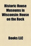 Historic House Museums In Wisconsin: Hou di Books Llc edito da Books LLC, Wiki Series