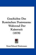 Geschichte Des Romischen Postwesens: Wahrend Der Kaiserzeit (1878) di Ernst Eduard Hudemann edito da Kessinger Publishing