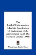 The Inside of Mormonism: A Judicial Examination of Endowment Oaths Administered in All the Mormon Temples (1903) di States Dis United States District Court, United States District Court edito da Kessinger Publishing