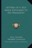 Letters of a Self Made Diplomat to His President di Will Rogers edito da Kessinger Publishing