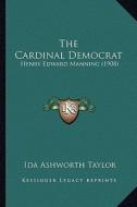 The Cardinal Democrat: Henry Edward Manning (1908) di Ida Ashworth Taylor edito da Kessinger Publishing