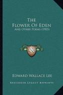 The Flower of Eden: And Other Poems (1905) di Edward Wallace Lee edito da Kessinger Publishing