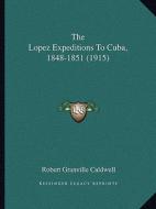 The Lopez Expeditions to Cuba, 1848-1851 (1915) di Robert Granville Caldwell edito da Kessinger Publishing
