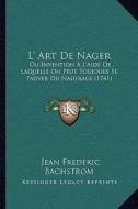 L' Art de Nager: Ou Invention A L'Aide de Laquelle on Peut Toujours Se Fauver Du Naufrage (1741) di Jean Frederic Bachstrom edito da Kessinger Publishing