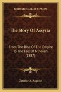 The Story of Assyria: From the Rise of the Empire to the Fall of Nineveh (1887) di Zenaide A. Ragozin edito da Kessinger Publishing