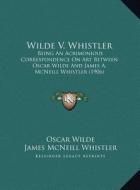 Wilde V. Whistler: Being an Acrimonious Correspondence on Art Between Oscar Wilde and James A. McNeill Whistler (1906) di Oscar Wilde, James McNeill Whistler edito da Kessinger Publishing
