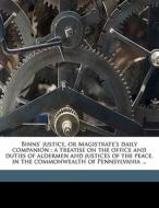 Binns' Justice, Or Magistrate's Daily Companion : A Treatise On The Office And Duties Of Aldermen And Justices Of The Peace, In The Commonwealth Of Pe di John Binns, Frederick C. 1812 Brightly edito da Nabu Press