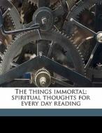 The Things Immortal; Spiritual Thoughts di Edward F. 1876 Garesche edito da Nabu Press