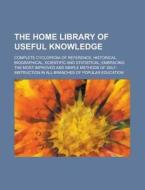The Home Library of Useful Knowledge; Complete Cyclopedia of Reference, Historical, Biographical, Scientific and Statistical; Embracing the Most Impro di Anonymous edito da Rarebooksclub.com