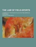 The Law Of Field-sports; A Summary Of The Rules Of Law Affecting American Sportsmen di George Putnam Smith edito da Theclassics.us