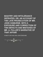 Bigotry And Intolerance Defeated di U S Government, Robert Aspland edito da Rarebooksclub.com