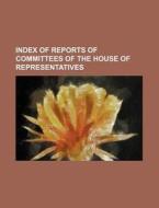Index of Reports of Committees of the House of Representatives di Books Group edito da Rarebooksclub.com