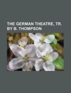 The German Theatre, Tr. by B. Thompson di Anonymous edito da Rarebooksclub.com