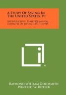 A Study of Saving in the United States, V1: Introduction, Tables of Annual Estimates of Saving, 1897 to 1949 di Raymond William Goldsmith edito da Literary Licensing, LLC
