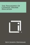 The Philosophy of Catholic Higher Education edito da Literary Licensing, LLC