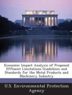 Economic Impact Analysis Of Proposed Effluent Limitations Guidelines And Standards For The Metal Products And Machinery Industry edito da Bibliogov