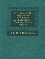 A Treatise on the Augustinian Doctrine of Predestination - Primary Source Edition di James Bowling Mozley edito da Nabu Press