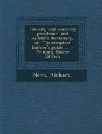 The City and Countrey Purchaser, and Builder's Dictionary, Or, the Compleat Builder's Guide ... di Neve Richard edito da Nabu Press