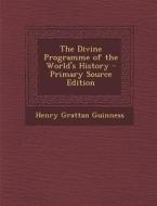 The Divine Programme of the World's History - Primary Source Edition di Henry Grattan Guinness edito da Nabu Press