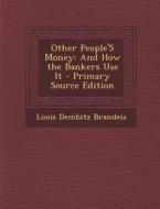 Other People's Money: And How the Bankers Use It - Primary Source Edition di Louis Dembitz Brandeis edito da Nabu Press