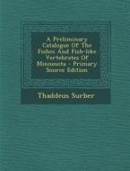 A Preliminary Catalogue of the Fishes and Fish-Like Vertebrates of Minnesota - Primary Source Edition di Thaddeus Surber edito da Nabu Press