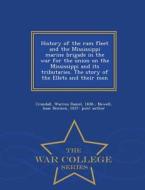 History Of The Ram Fleet And The Mississippi Marine Brigade In The War For The Union On The Mississippi And Its Tributaries. The Story Of The Ellets A di Warren Daniel Crandall, Isaac Denison Newell edito da War College Series