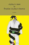 Jujutsu in Japan to Brazilian Jiu-jitsu in America di Daniel Dimarzio edito da Lulu.com