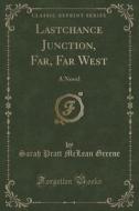 Lastchance Junction, Far, Far West di Sarah Pratt McLean Greene edito da Forgotten Books