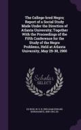 The College-bred Negro; Report Of A Social Study Made Under The Direction Of Atlanta University; Together With The Proceedings Of The Fifth Conference edito da Palala Press