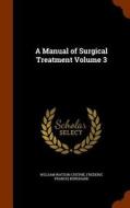 A Manual Of Surgical Treatment Volume 3 di William Watson Cheyne, Frederic Francis Burghard edito da Arkose Press