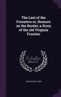 The Last Of The Foresters Or, Humors On The Border; A Story Of The Old Virginia Frontier di John Esten Cooke edito da Palala Press