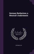 German Barbarism; A Neutral's Indictment di Leon Maccas edito da Palala Press