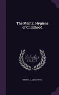 The Mental Hygiene Of Childhood di William Alanson White edito da Palala Press
