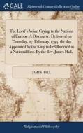 The Lord's Voice Crying To The Nations Of Europe. A Discourse, Delivered On Thursday, 27. February, 1794, The Day Appointed By The King To Be Observed di James Hall edito da Gale Ecco, Print Editions