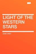 Light of the Western Stars di Zane Grey edito da HardPress Publishing