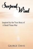 Serpent Wind: Inspired by the True Story of a Small Texas War di George Davis edito da AUTHORHOUSE