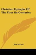 Christian Epitaphs Of The First Six Centuries di John McCaul edito da Kessinger Publishing, Llc