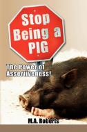 Stop Being a Pig di M. A. Roberts edito da Xlibris