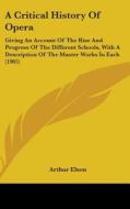 A Critical History of Opera: Giving an Account of the Rise and Progress of the Different Schools, with a Description of the Master Works in Each (1 di Arthur Elson edito da Kessinger Publishing