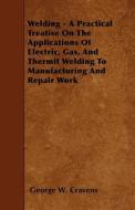 Welding - A Practical Treatise on the Applications of Electric, Gas, and Thermit Welding to Manufacturing and Repair Wor di George W. Cravens edito da READ BOOKS