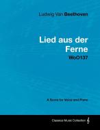Ludwig Van Beethoven - Lied Aus Der Ferne - Woo137 - A Score for Voice and Piano di Ludwig van Beethoven edito da Masterson Press