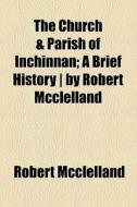 The Church And Parish Of Inchinnan di Robert Mcclelland edito da General Books Llc