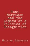 Toni Morrison and the Limits of a Politics of Recognition di William A. Jefferson edito da Createspace