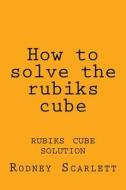 How to Solve the Rubiks Cube: Rubiks Cube Solution di Rodney Scarlett edito da Createspace