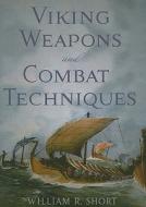 Viking Weapons and Combat Techniques di William R. Short edito da Westholme Publishing