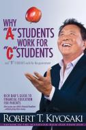Why "A" Students Work for "C" Students and Why "B" Students Work for the Government di Robert T. Kiyosaki edito da Plata Publishing