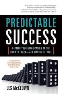 Predictable Success: Getting Your Organization on the Growth Track--And Keeping It There di Les Mckeown edito da GREENLEAF BOOK GROUP LLC
