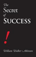 The Secret Of Success di William Walker Atkinson edito da Stonewell Press
