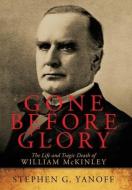 Gone Before Glory: The Life and Tragic Death of William Mckinley di Stephen G. Yanoff edito da AUTHORHOUSE