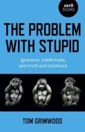 The Problem with Stupid: Ignorance, Intellectuals, Post-Truth and Resistance di Tom Grimwood edito da ZERO BOOKS